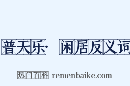 普天乐·闲居反义词是什么意思的图片